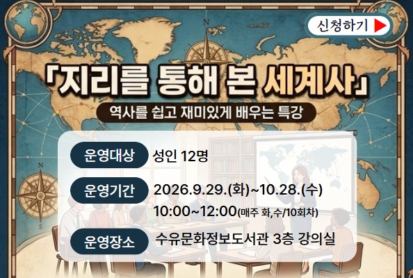 <수유문화정보도서관 역사 특강>

지리를 통해 본 세계사

운영대상: 성인 12명
운영기간: 2026.9.29.(화) ~ 10.28.(수) 매주 화, 수 (총10회) 10:00~12:00
운영장소: 수유문화정보도서관 3층 강의실

많은 참여부탁드립니다^^